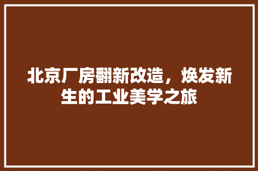 北京厂房翻新改造，焕发新生的工业美学之旅 北京厂房翻新改造，焕发新生的工业美学之旅 二手房