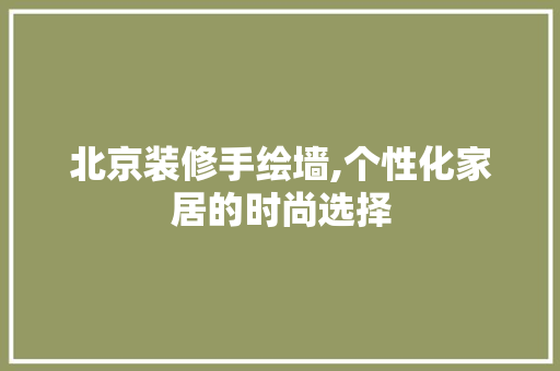 北京装修手绘墙,个性化家居的时尚选择 北京装修手绘墙,个性化家居的时尚选择 装修知识