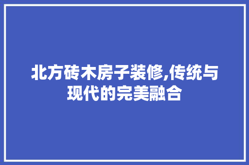 北方砖木房子装修,传统与现代的完美融合 北方砖木房子装修,传统与现代的完美融合 家居设计