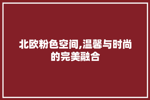 北欧粉色空间,温馨与时尚的完美融合 北欧粉色空间,温馨与时尚的完美融合 家居装饰