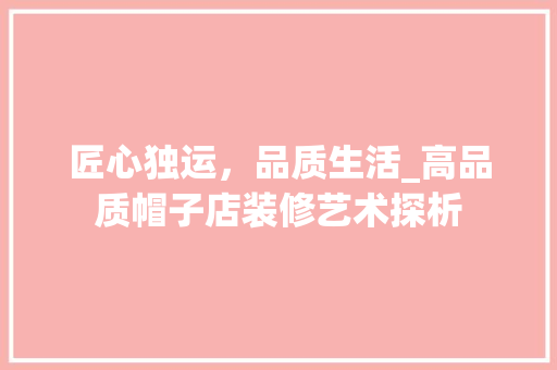 匠心独运，品质生活_高品质帽子店装修艺术探析 匠心独运，品质生活_高品质帽子店装修艺术探析 二手房