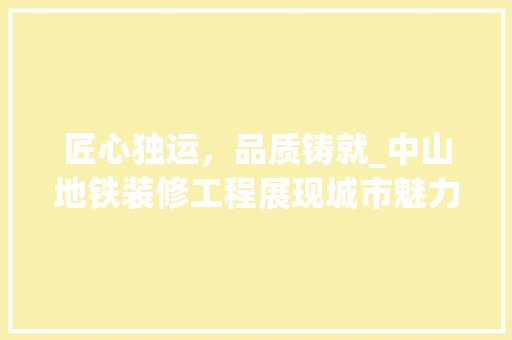 匠心独运，品质铸就_中山地铁装修工程展现城市魅力 匠心独运，品质铸就_中山地铁装修工程展现城市魅力 家居设计