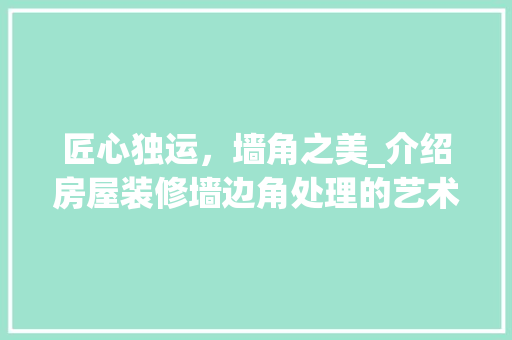 匠心独运，墙角之美_介绍房屋装修墙边角处理的艺术与方法 匠心独运，墙角之美_介绍房屋装修墙边角处理的艺术与方法 家居装饰