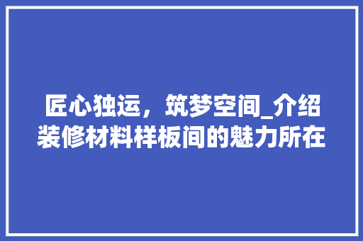 匠心独运，筑梦空间_介绍装修材料样板间的魅力所在 匠心独运，筑梦空间_介绍装修材料样板间的魅力所在 家居设计