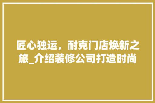 匠心独运，耐克门店焕新之旅_介绍装修公司打造时尚运动空间 匠心独运，耐克门店焕新之旅_介绍装修公司打造时尚运动空间 家居装饰