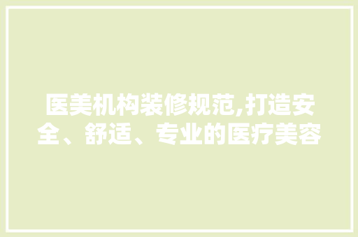 医美机构装修规范,打造安全、舒适、专业的医疗美容空间 医美机构装修规范,打造安全、舒适、专业的医疗美容空间 二手房