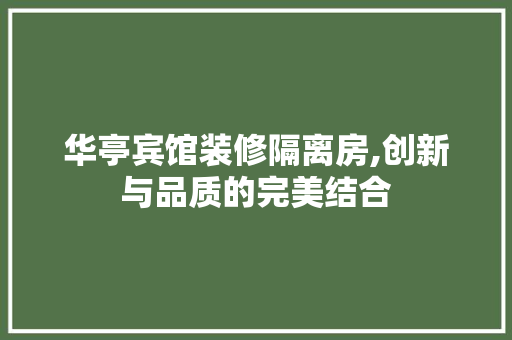 华亭宾馆装修隔离房,创新与品质的完美结合 华亭宾馆装修隔离房,创新与品质的完美结合 装修知识