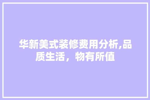 华新美式装修费用分析,品质生活，物有所值 华新美式装修费用分析,品质生活，物有所值 家居装饰