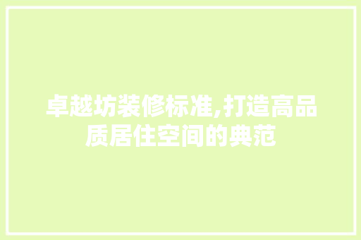 卓越坊装修标准,打造高品质居住空间的典范 卓越坊装修标准,打造高品质居住空间的典范 二手房