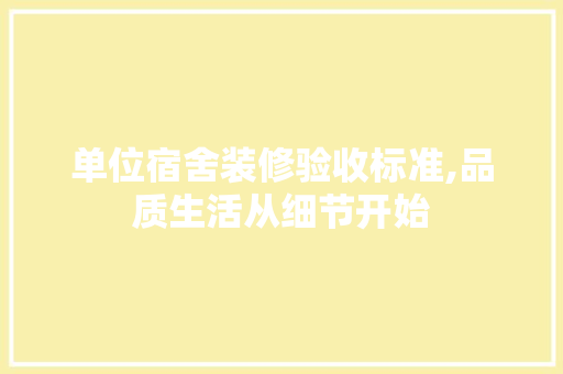单位宿舍装修验收标准,品质生活从细节开始 单位宿舍装修验收标准,品质生活从细节开始 二手房