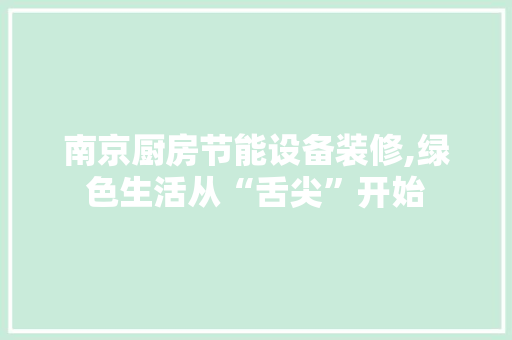 南京厨房节能设备装修,绿色生活从“舌尖”开始 南京厨房节能设备装修,绿色生活从“舌尖”开始 家居装饰