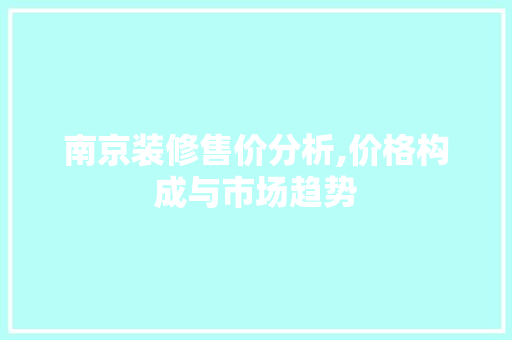 南京装修售价分析,价格构成与市场趋势 南京装修售价分析,价格构成与市场趋势 二手房