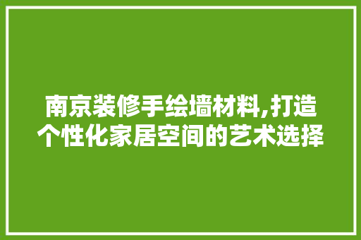 南京装修手绘墙材料,打造个性化家居空间的艺术选择 南京装修手绘墙材料,打造个性化家居空间的艺术选择 家居设计