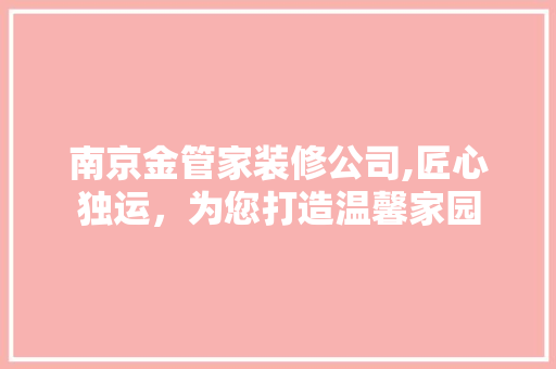 南京金管家装修公司,匠心独运，为您打造温馨家园 南京金管家装修公司,匠心独运，为您打造温馨家园 装修知识