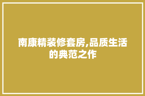 南康精装修套房,品质生活的典范之作 南康精装修套房,品质生活的典范之作 家居装饰