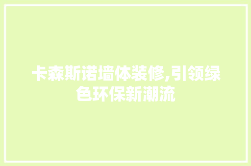 卡森斯诺墙体装修,引领绿色环保新潮流 卡森斯诺墙体装修,引领绿色环保新潮流 装修知识