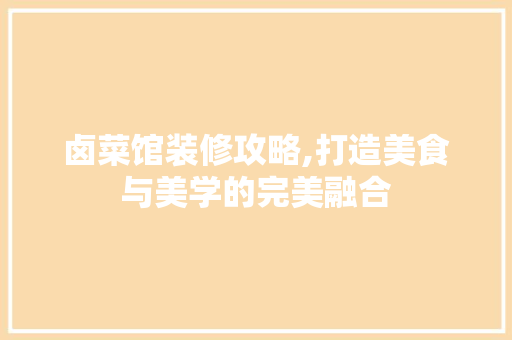 卤菜馆装修攻略,打造美食与美学的完美融合 卤菜馆装修攻略,打造美食与美学的完美融合 二手房