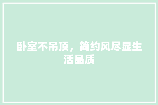 卧室不吊顶，简约风尽显生活品质 卧室不吊顶，简约风尽显生活品质 二手房