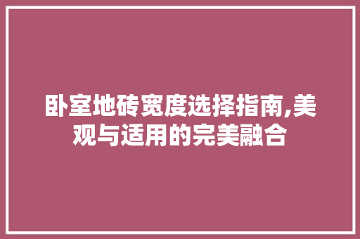 卧室地砖宽度选择指南,美观与适用的完美融合 卧室地砖宽度选择指南,美观与适用的完美融合 二手房