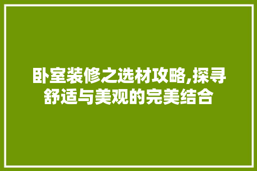 卧室装修之选材攻略,探寻舒适与美观的完美结合 卧室装修之选材攻略,探寻舒适与美观的完美结合 家居设计
