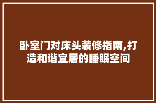 卧室门对床头装修指南,打造和谐宜居的睡眠空间 卧室门对床头装修指南,打造和谐宜居的睡眠空间 家居装饰