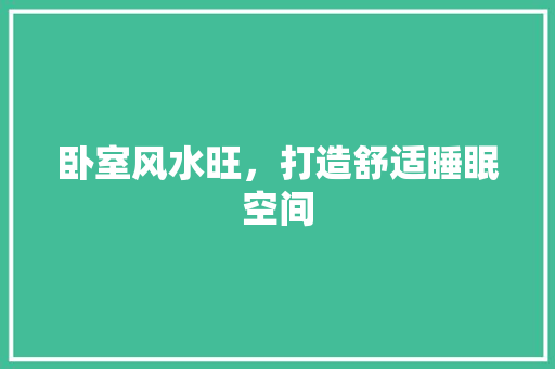 卧室风水旺，打造舒适睡眠空间 卧室风水旺，打造舒适睡眠空间 家居设计