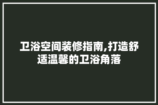 卫浴空间装修指南,打造舒适温馨的卫浴角落 卫浴空间装修指南,打造舒适温馨的卫浴角落 家居装饰