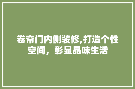卷帘门内侧装修,打造个性空间，彰显品味生活 卷帘门内侧装修,打造个性空间，彰显品味生活 买房须知