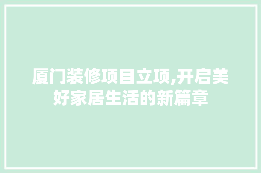 厦门装修项目立项,开启美好家居生活的新篇章 厦门装修项目立项,开启美好家居生活的新篇章 家居设计