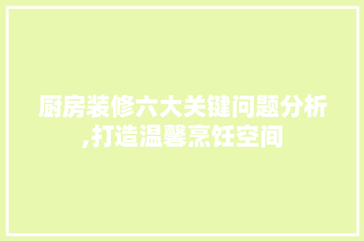 厨房装修六大关键问题分析,打造温馨烹饪空间 厨房装修六大关键问题分析,打造温馨烹饪空间 家居装饰