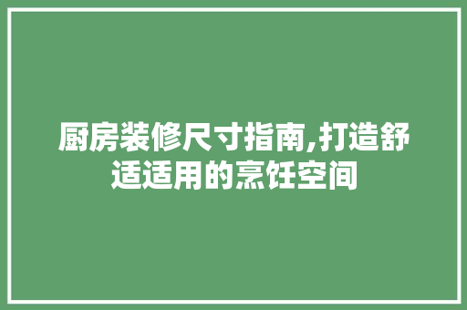 厨房装修尺寸指南,打造舒适适用的烹饪空间 厨房装修尺寸指南,打造舒适适用的烹饪空间 家居设计