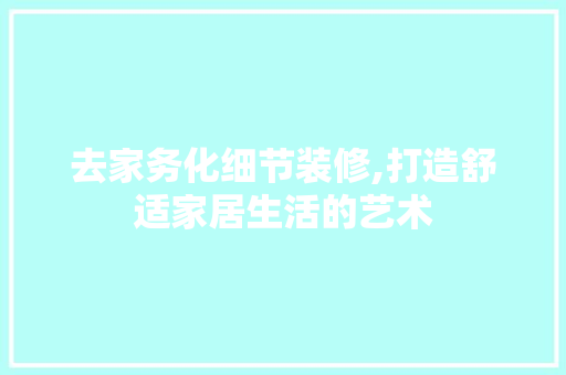 去家务化细节装修,打造舒适家居生活的艺术 去家务化细节装修,打造舒适家居生活的艺术 装修知识