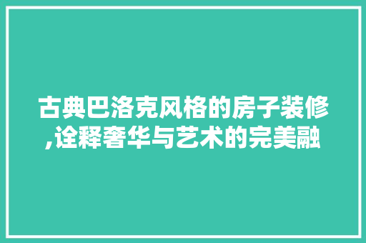 古典巴洛克风格的房子装修,诠释奢华与艺术的完美融合 古典巴洛克风格的房子装修,诠释奢华与艺术的完美融合 家居设计
