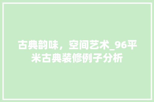古典韵味，空间艺术_96平米古典装修例子分析 古典韵味，空间艺术_96平米古典装修例子分析 装修知识