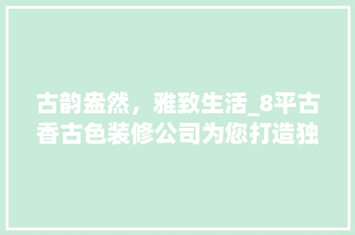 古韵盎然，雅致生活_8平古香古色装修公司为您打造独特家居空间 古韵盎然，雅致生活_8平古香古色装修公司为您打造独特家居空间 买房须知