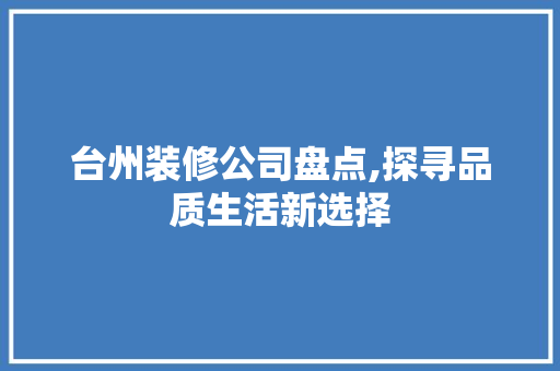 台州装修公司盘点,探寻品质生活新选择 台州装修公司盘点,探寻品质生活新选择 家居设计