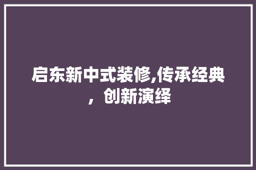 启东新中式装修,传承经典，创新演绎 启东新中式装修,传承经典，创新演绎 二手房