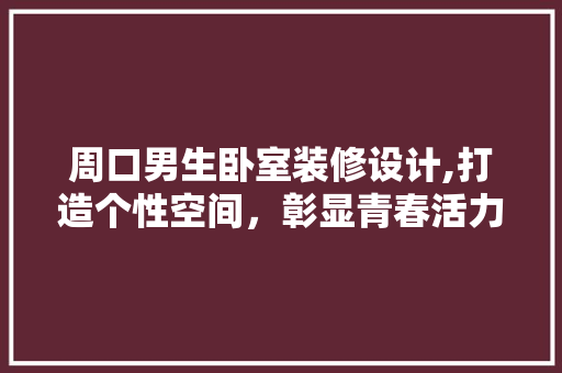 周口男生卧室装修设计,打造个性空间，彰显青春活力 周口男生卧室装修设计,打造个性空间，彰显青春活力 家居设计