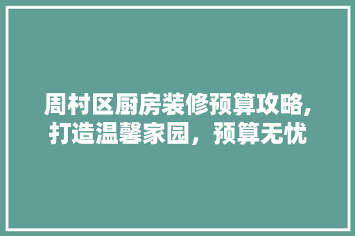周村区厨房装修预算攻略,打造温馨家园，预算无忧 周村区厨房装修预算攻略,打造温馨家园，预算无忧 装修知识