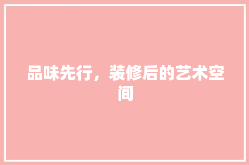 品味先行，装修后的艺术空间 品味先行，装修后的艺术空间 装修知识