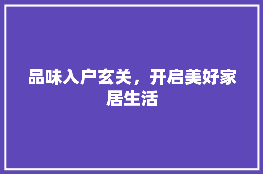 品味入户玄关，开启美好家居生活 品味入户玄关，开启美好家居生活 二手房