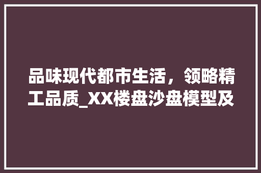 品味现代都市生活，领略精工品质_XX楼盘沙盘模型及装修分析 品味现代都市生活，领略精工品质_XX楼盘沙盘模型及装修分析 买房须知