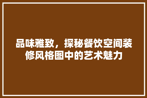 品味雅致，探秘餐饮空间装修风格图中的艺术魅力 品味雅致，探秘餐饮空间装修风格图中的艺术魅力 二手房