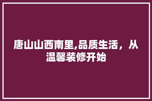 唐山山西南里,品质生活，从温馨装修开始 唐山山西南里,品质生活，从温馨装修开始 家居设计