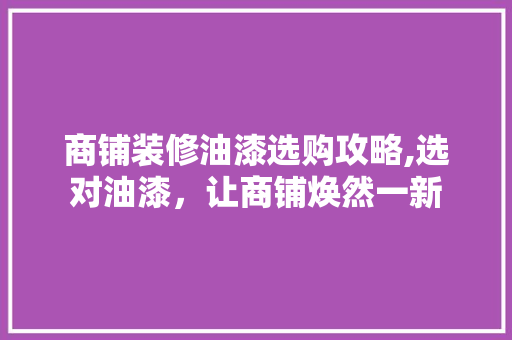 商铺装修油漆选购攻略,选对油漆，让商铺焕然一新 商铺装修油漆选购攻略,选对油漆，让商铺焕然一新 装修知识