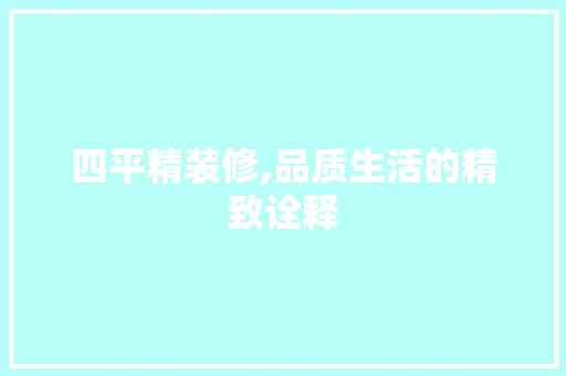 四平精装修,品质生活的精致诠释 四平精装修,品质生活的精致诠释 装修知识