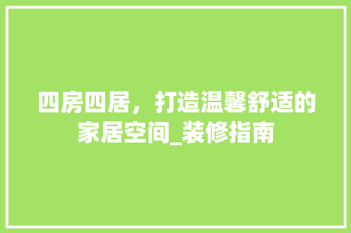 四房四居，打造温馨舒适的家居空间_装修指南 四房四居，打造温馨舒适的家居空间_装修指南 家居设计