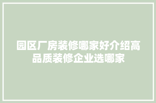 园区厂房装修哪家好介绍高品质装修企业选哪家 园区厂房装修哪家好介绍高品质装修企业选哪家 买房须知