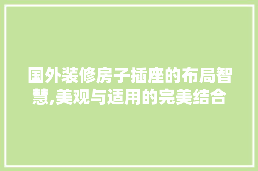 国外装修房子插座的布局智慧,美观与适用的完美结合 国外装修房子插座的布局智慧,美观与适用的完美结合 装修知识