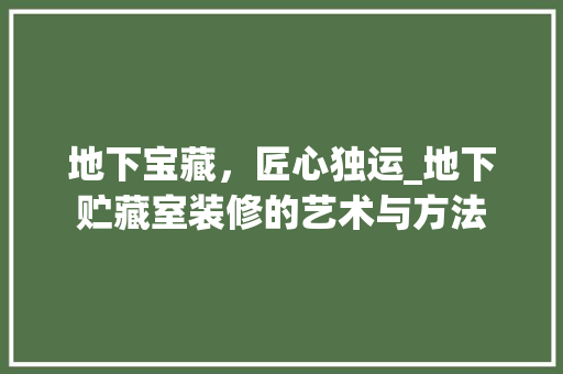 地下宝藏，匠心独运_地下贮藏室装修的艺术与方法 地下宝藏，匠心独运_地下贮藏室装修的艺术与方法 买房须知